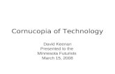 Cornucopia of Technology David Keenan Presented to the Minnesota Futurists March 15, 2008.