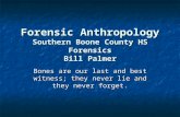 Forensic Anthropology Southern Boone County HS Forensics Bill Palmer Bones are our last and best witness; they never lie and they never forget.