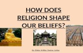 By: Disha, Kritika, Denise, Juhita HOW DOES RELIGION SHAPE OUR BELIEFS?