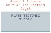 PLATE TECTONIC THEORY Grade 7 Science Unit 4: The Earth’s Crust.