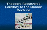 Theodore Roosevelt’s Corollary to the Monroe Doctrine 1.