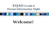 EQAO Grade 6 Parent Information Night Welcome!. EQAO-helping to track your child’s success! n What's the importance of EQAO? Tracking your child's progress.