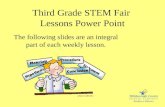 Third Grade STEM Fair Lessons Power Point The following slides are an integral part of each weekly lesson.