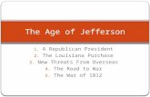 1. A Republican President 2. The Louisiana Purchase 3. New Threats From Overseas 4. The Road to War 5. The War of 1812 The Age of Jefferson.