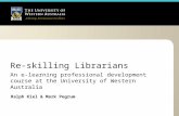 Re-skilling Librarians An e-learning professional development course at the University of Western Australia Ralph Kiel & Mark Pegrum.