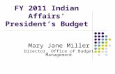 FY 2011 Indian Affairs’ President’s Budget Mary Jane Miller Director, Office of Budget Management.