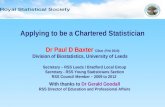 Applying to be a Chartered Statistician Dr Paul D Baxter CStat (Feb 2010) Division of Biostatistics, University of Leeds Secretary – RSS Leeds / Bradford.