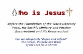 Before the Foundation of the World (Eternity Past), His Earthly Ministry and Passion (Incarnation) and His Resurrection! Can we adequately “define and.