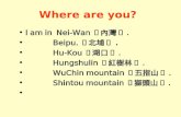 I am in Nei-Wan 〈內灣〉. Beipu. 〈北埔〉. Hu-Kou 〈湖口〉. Hungshulin 〈紅樹林〉. WuChin mountain 〈五指山〉. Shintou mountain 〈獅頭山〉. Where are you?