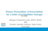 Poison Prevention: A Prescription for a Safer and Healthier Georgia Megan Popielarczyk, MPH, BSN, RN Public Health Fellow, Safe Kids Georgia 1.