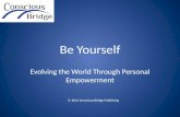 Be Yourself Evolving the World Through Personal Empowerment © 2013 Conscious Bridge Publishing.