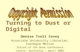 Turning to Dust or Digital Denise Troll Covey Associate University Librarian, Carnegie Mellon Future of the Book Conference Cairns, Australia – April 2003.