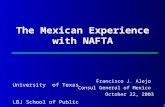 1 The Mexican Experience with NAFTA University of Texas LBJ School of Public Affairs Francisco J. Alejo Consul General of Mexico October 22, 2003.