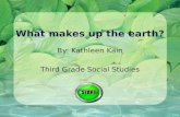 What makes up the earth? By: Kathleen Kain Third Grade Social Studies.