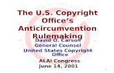 1 The U.S. Copyright Office’s Anticircumvention Rulemaking David O. Carson General Counsel United States Copyright Office ALAI Congress June 14, 2001.