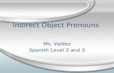 Indirect Object Pronouns Ms. Valdez Spanish Level 2 and 3 Ms. Valdez Spanish Level 2 and 3.