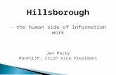 Hillsborough - the human side of information work Jan Parry HonFCLIP, CILIP Vice President.