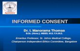 INFORMED CONSENT Dr. I. Manorama Thomas B.Sc. (Hons.), MBBS; M.S; F.A.M.S. Emeritus Professor, St. Johns Medical College, Chairperson Independent Ethics.