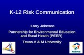 K-12 Risk Communication Larry Johnson Partnership for Environmental Education and Rural Health (PEER) Texas A & M University.