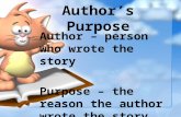 Author’s Purpose Author – person who wrote the story Purpose – the reason the author wrote the story.