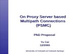 On Proxy Server based Multipath Connections (PSMC) PhD Proposal Yu Cai 12/2003 University of Colorado at Colorado Springs.