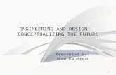 1 ENGINEERING AND DESIGN – CONCEPTUALIZING THE FUTURE Presented by: Jean Gaudreau.