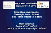 Creating Awareness Through Your Brand and Your Brand’s Story Mark Bateman Senior Vice President Texas Scottish Rite Hospital for Children Rite Care Conference.