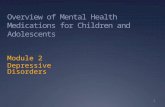 Overview of Mental Health Medications for Children and Adolescents Module 2 Depressive Disorders 1.