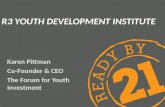 R3 YOUTH DEVELOPMENT INSTITUTE Karen Pittman Co-Founder & CEO The Forum for Youth Investment.