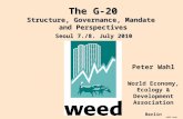 WEED PeWa Peter Wahl World Economy, Ecology & Development Association Berlin Seoul 7./8. July 2010 The G-20 Structure, Governance, Mandate and Perspectives.