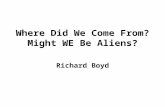 Where Did We Come From? Might WE Be Aliens? Richard Boyd.