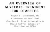 AN OVERVIEW OF GLYCEMIC TREATMENT FOR DIABETES Mayer B. Davidson, MD Professor of Medicine Charles R. Drew University & David Geffen School of Medicine.