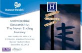 Antimicrobial Stewardship: The Never Ending Journey Joan Ivaska, BS, MPH, CIC Sr Director, Infection Prevention Banner Health System December 12, 2013.