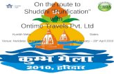 Kumbh Mela Dates: Venue: Haridwar, Uttaranchal 14 th January – 28 th April 2010 On the route to Shuddhi “Purification” with Ontime Travels Pvt. Ltd.