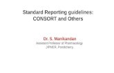 Dr. S. Manikandan Assistant Professor of Pharmacology JIPMER, Pondicherry. Standard Reporting guidelines: CONSORT and Others.