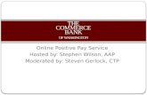 Online Positive Pay Service Hosted by: Stephen Wilson, AAP Moderated by: Steven Gerlock, CTP THE COMMERCE BANK OF WASHINGTON.