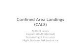 Confined Area Landings (CALS) By Kent Lewis Captain USMC (Retired) Terrain Flight Instructor Night Systems SAR Instructor.
