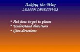 Asking the Way LESSON OBJECTIVES Ask how to get to places Understand directions Give directions.
