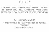 THEME: CURRENT AND FUTURE MANAGEMENT PLANS OF BOUBA NDJIDDA NATIONAL PARK WITH REFERENCE TO CARNIVORES CONSERVATION Par: NDJIDDA ANDRE Conservateur du.