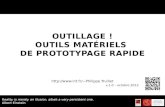 O UTILLAGE ! OUTILS MATÉRIELS DE PROTOTYPAGE RAPIDE Philippe.Truillet v.1.0 – octobre 2012 Reality is merely an illusion, albeit a.