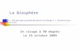 La Biosphère « The best way to predict the future is to design it » Buckminster Fuller Un virage à 90 degrés Le 16 octobre 2009.