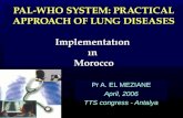 PAL-WHO SYSTEM: PRACTICAL APPROACH OF LUNG DISEASES Implementatıon ın Morocco Pr A. EL MEZIANE April, 2006 TTS congress - Antalya.