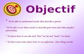 Objectif T To be able to understand words that describe a person To be able to use these words to describe your own and other peoples personality o know.