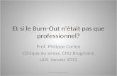 Et si le Burn-Out nétait pas que professionnel? Prof. Philippe Corten Clinique du stress. CHU Brugmann ULB. Janvier 2013 .