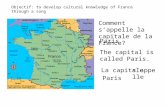 Objectif: to develop cultural knowledge of France through a song Comment sappelle la capitale de la France? Paris The capital is called Paris. La capitalesappelle.