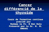 Cancer différencié de la thyroïde Cours de formation continue présidé par Madame le Pr. N Ben Raïs Présenté par le Dr. M. EL AMRANI.