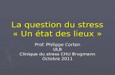 La question du stress « Un état des lieux » Prof. Philippe Corten ULB Clinique du stress CHU Brugmann Octobre 2011.