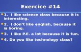 Exercice #14 1. I like science class because it is interesting. 1. I like science class because it is interesting. 2. I dont like english, because it is.