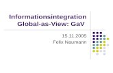 Informationsintegration Global-as-View: GaV 15.11.2005 Felix Naumann.