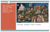 Strong Simple Past Verbs These Verbs along with the weak verbs are often used for narratives and stories, such as fairy tales.